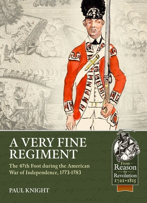 A Very Fine Regiment: The 47th Foot During the American War of Independence, 1773-1783 by Knight, Paul