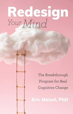 Redesign Your Mind: The Breakthrough Program for Real Cognitive Change by Maisel, Eric