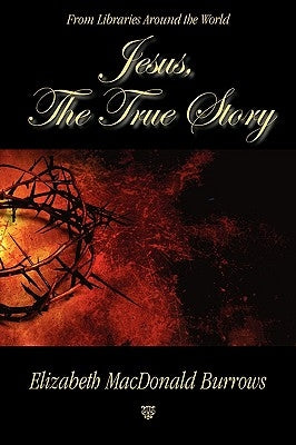 Jesus, the True Story by Burrows, Elizabeth MacDonald