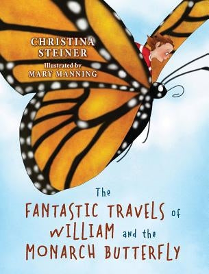 The Fantastic Travels of William and the Monarch Butterfly by Steiner, Christina