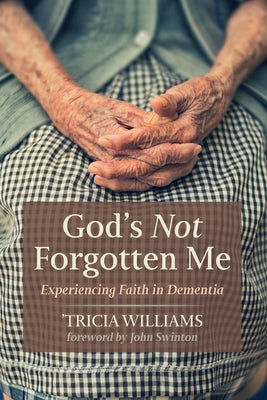 God's Not Forgotten Me: Experiencing Faith in Dementia by Williams, 'Tricia
