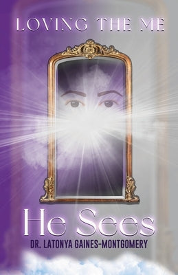 Loving the Me He Sees: Seeing Me Like God Sees Me by Gaines-Montgomery, Latonya