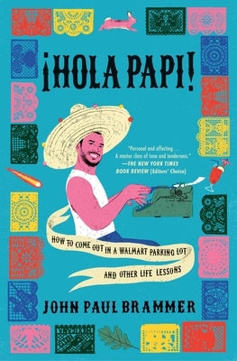 Hola Papi: How to Come Out in a Walmart Parking Lot and Other Life Lessons by Brammer, John Paul
