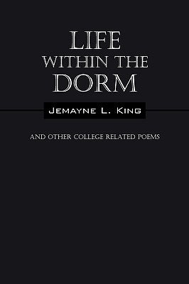 Life Within the Dorm: And Other College Related Poems by King, Jemayne L.