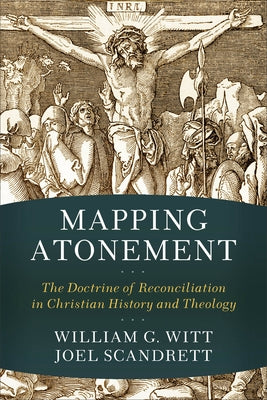 Mapping Atonement: The Doctrine of Reconciliation in Christian History and Theology by Witt, William G.