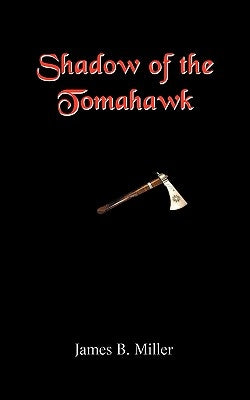 Shadow of the Tomahawk by Miller, James B.