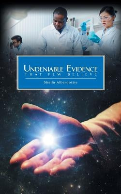 Undeniable Evidence: That Few Believe by Albergottie, Sheila
