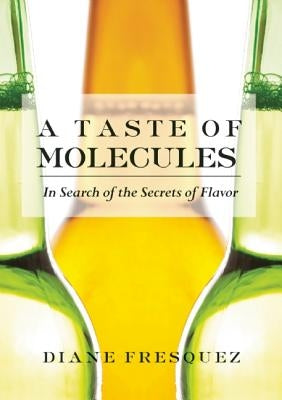 A Taste of Molecules: In Search of the Secrets of Flavor by Fresquez, Diane