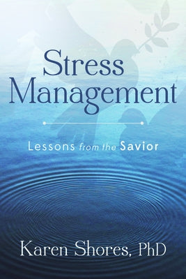 Stress Management: Lessons from the Savior by Shores, Karen