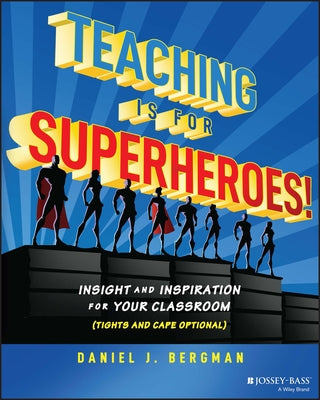 Teaching Is for Superheroes!: Insight and Inspiration for Your Classroom (Tights and Cape Optional) by Bergman, Daniel
