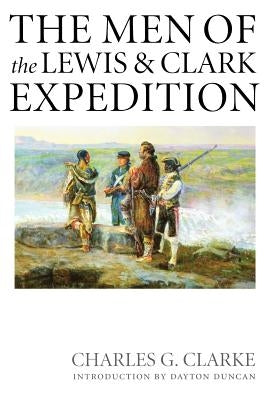 The Men of the Lewis and Clark Expedition: A Biographical Roster of the Fifty-One Members and a Composite Diary of Their Activities from All Known Sou by Clarke, Charles G.
