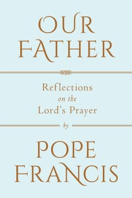 Our Father: Reflections on the Lord's Prayer by Pope Francis