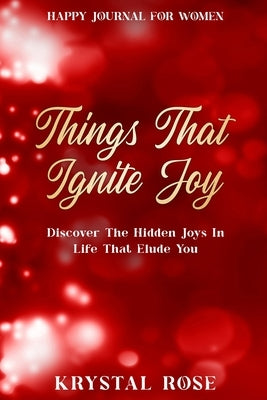 Happy Journal For Women: Things That Ignite Joy - Discover The Hidden Joys In Life That Elude You by Rose, Krystal