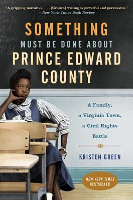 Something Must Be Done about Prince Edward County: A Family, a Virginia Town, a Civil Rights Battle by Green, Kristen