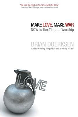 Make Love, Make War: Now Is the Time to Worship by Doerksen, Brian