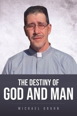 The Destiny Of God And Man by Gruhn, Michael