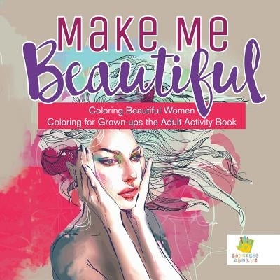 Make Me Beautiful - Coloring Beautiful Women - Coloring for Grown-ups the Adult Activity Book by Educando Adults