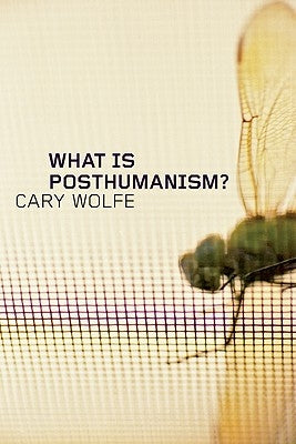 What Is Posthumanism? by Wolfe, Cary
