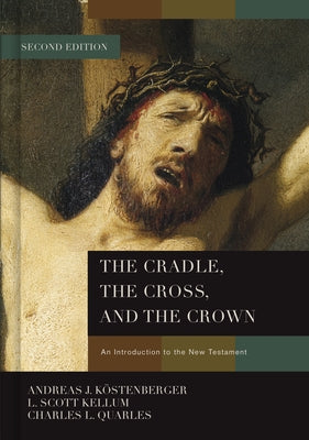 The Cradle, the Cross, and the Crown: An Introduction to the New Testament by Köstenberger, Andreas J.