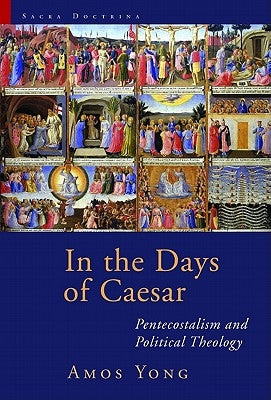 In the Days of Caesar: Pentecostalism and Political Theology by Yong, Amos