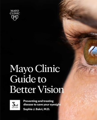 Mayo Clinic Guide to Better Vision (3rd Edition): Saving Your Eyesight with the Latest on Macular Degeneration, Glaucoma, Cataracts, Diabetic Retinopa by Bakri, Sophie J.