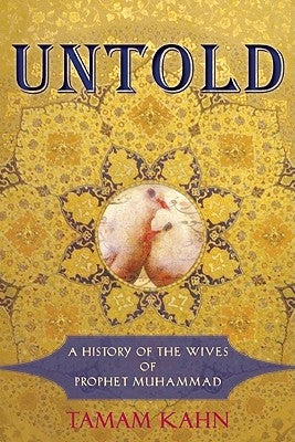 Untold: A History of the Wives of Prophet Muhammad by Kahn, Tamam