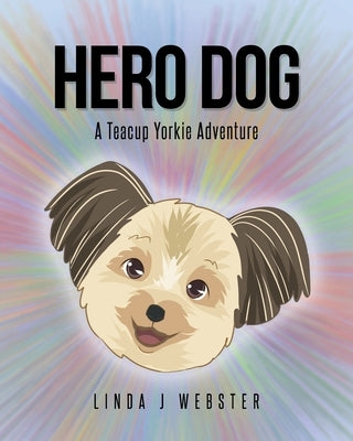 Hero Dog: A Teacup Yorkie Adventure by Webster, Linda J.