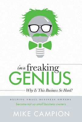 I'm a Freaking Genius: Why Is This Business So Hard? by Campion, Mike