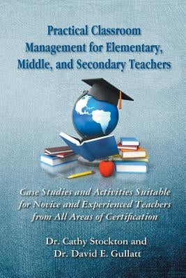 Practical Classroom Management for Elementary, Middle, and Secondary Teachers: Case Studies and Activities Suitable for Novice and Experienced Teacher by Stockton, Cathy