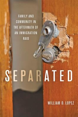 Separated: Family and Community in the Aftermath of an Immigration Raid by Lopez, William D.