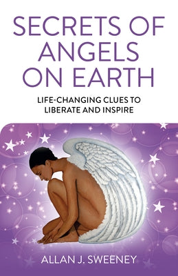 Secrets of Angels on Earth: Life-Changing Clues to Liberate and Inspire by Sweeney, Allan J.