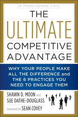 The Ultimate Competitive Advantage: Why Your People Make All the Difference and the 6 Practices You Need to Engage Them by Moon, Shawn D.