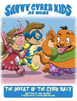 The Savvy Cyber Kids at Home: The Defeat of the Cyber Bully by Halpert, Ben