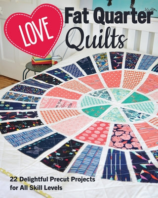 Love Fat Quarter Quilts: 20 Delightful Precut Projects for All Skill Levels by Love Patchwork & Quilting