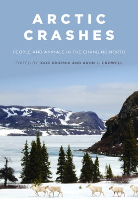 Arctic Crashes: People and Animals in the Changing North by Krupnik, Igor