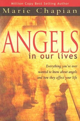 Angels in Our Lives: Everything You've Always Wanted to Know about Angels and How They Affect Your Life by Chapian, Marie