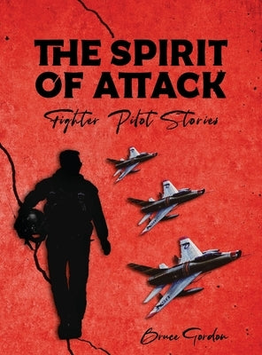 The Spirit of Attack: Fighter Pilot Stories by Gordon, Bruce