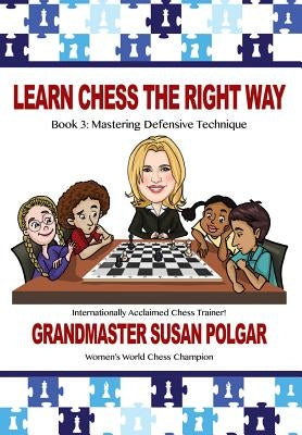 Learn Chess the Right Way: Book 3: Mastering Defensive Techniques by Polgar, Susan