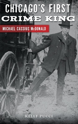 Chicago's First Crime King: Michael Cassius McDonald by Pucci, Kelly