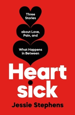 Heartsick: Three Stories about Love, Pain, and What Happens in Between by Stephens, Jessie