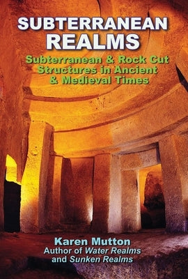 Subterranean Realms: Subterranean & Rock Cut Structures in Ancient & Medieval Times by Mutton, Karen