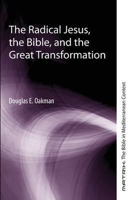 The Radical Jesus, the Bible, and the Great Transformation by Oakman, Douglas E.