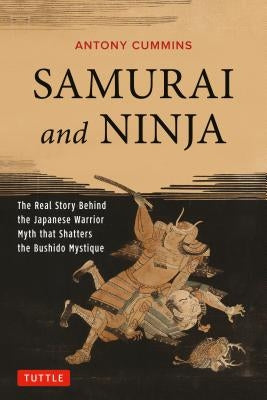 Samurai and Ninja: The Real Story Behind the Japanese Warrior Myth That Shatters the Bushido Mystique by Cummins, Antony