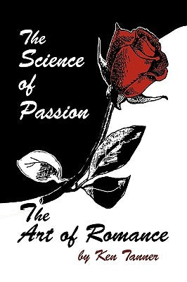 The Science of Passion, the Art of Romance by Tanner, Ken