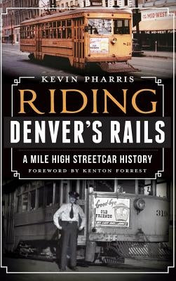 Riding Denver's Rails: A Mile-High Streetcar History by Pharris, Kevin