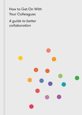 How to Get on with Your Colleagues: A Guide to Better Collaboration by Life of School the