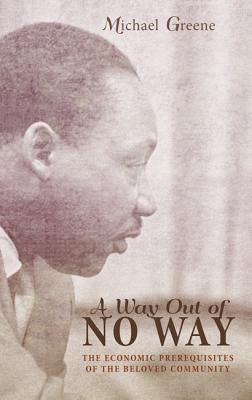 A Way Out of No Way: The Economic Prerequisites of the Beloved Community by Greene, Michael