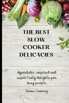 The best Slow Cooker Delicacies: Affordable, inspired and super tasty delights for busy people by Conway, Donna
