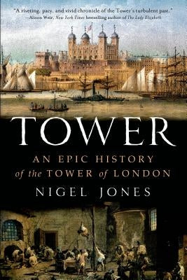 Tower: An Epic History of the Tower of London by Jones, Nigel