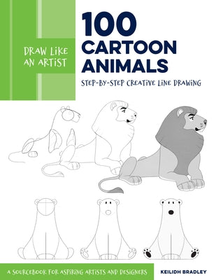 Draw Like an Artist: 100 Cartoon Animals: Step-By-Step Creative Line Drawing - A Sourcebook for Aspiring Artists and Designersvolume 7 by Bradley, Keilidh